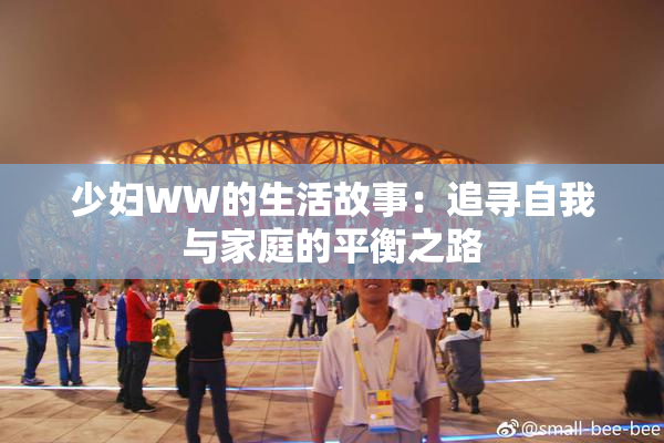 少妇WW的生活故事：追寻自我与家庭的平衡之路