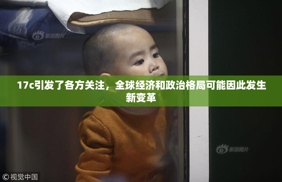 17c引发了各方关注，全球经济和政治格局可能因此发生新变革