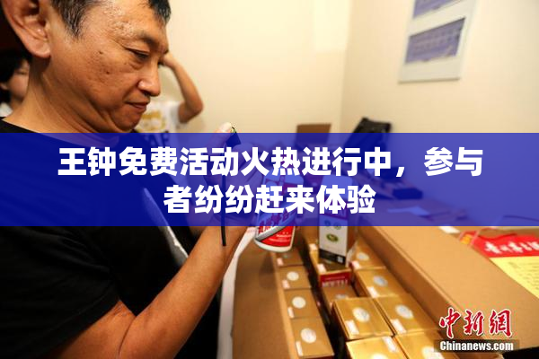 王钟免费活动火热进行中，参与者纷纷赶来体验