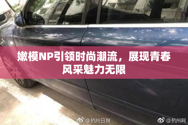 嫩模NP引领时尚潮流，展现青春风采魅力无限