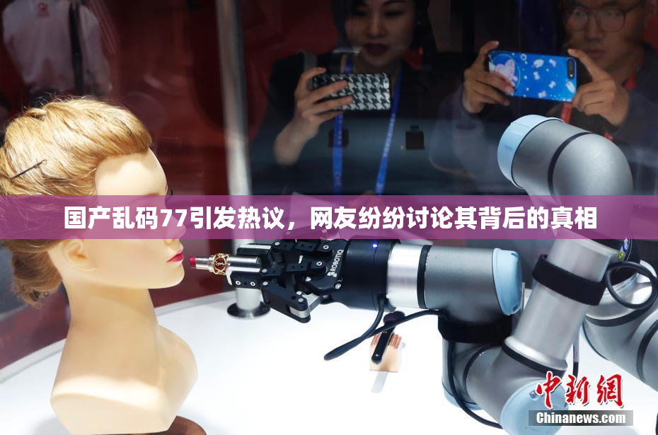 国产乱码77引发热议，网友纷纷讨论其背后的真相