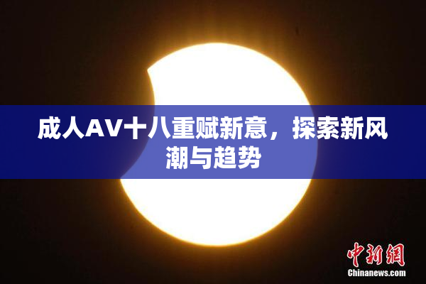 成人AV十八重赋新意，探索新风潮与趋势