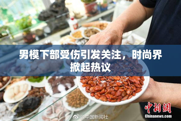 男模下部受伤引发关注，时尚界掀起热议