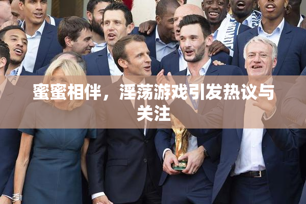 蜜蜜相伴，淫荡游戏引发热议与关注