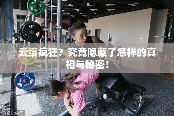 云缨疯狂？究竟隐藏了怎样的真相与秘密！