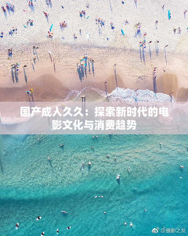 国产成人久久：探索新时代的电影文化与消费趋势