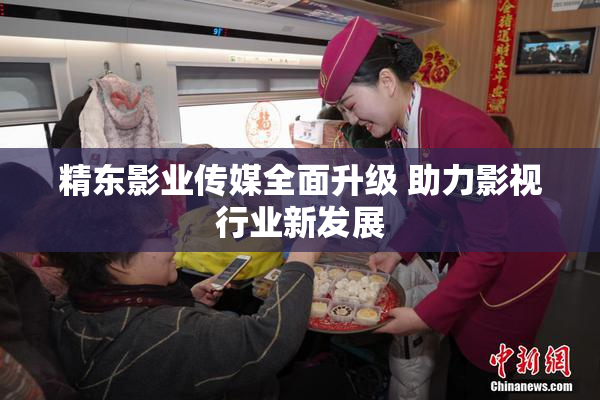 精东影业传媒全面升级 助力影视行业新发展
