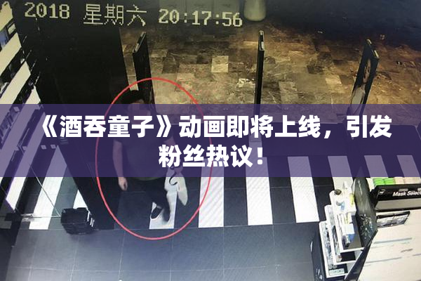 《酒吞童子》动画即将上线，引发粉丝热议！
