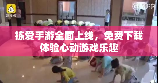 拣爱手游全面上线，免费下载体验心动游戏乐趣