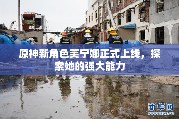 原神新角色芙宁娜正式上线，探索她的强大能力