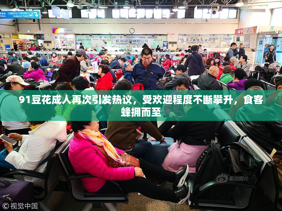 91豆花成人再次引发热议，受欢迎程度不断攀升，食客蜂拥而至