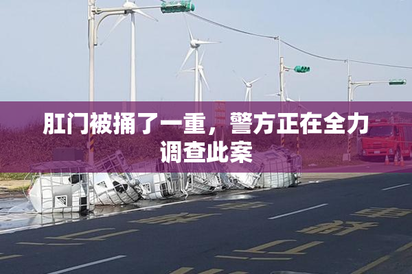 肛门被捅了一重，警方正在全力调查此案