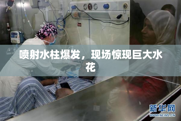 喷射水柱爆发，现场惊现巨大水花