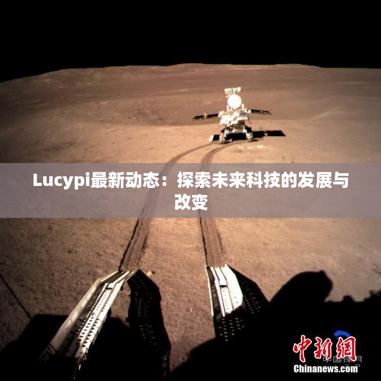 Lucypi最新动态：探索未来科技的发展与改变