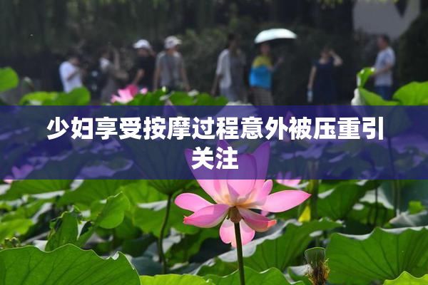 少妇享受按摩过程意外被压重引关注