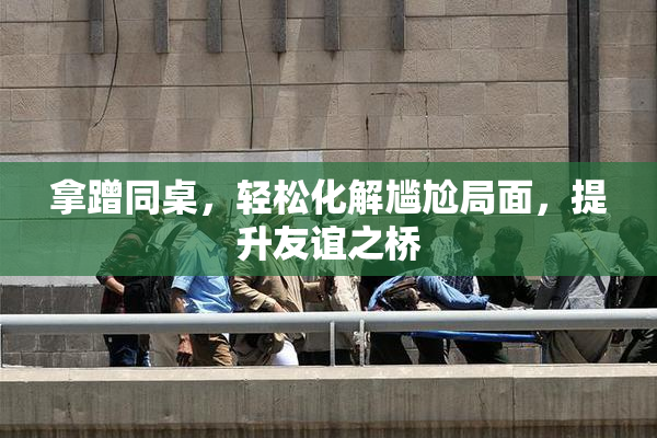 拿蹭同桌，轻松化解尴尬局面，提升友谊之桥