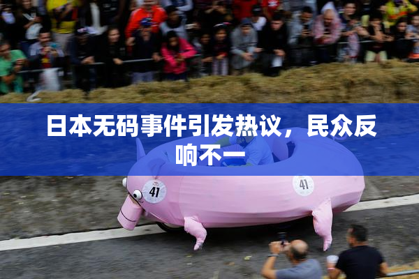 日本无码事件引发热议，民众反响不一