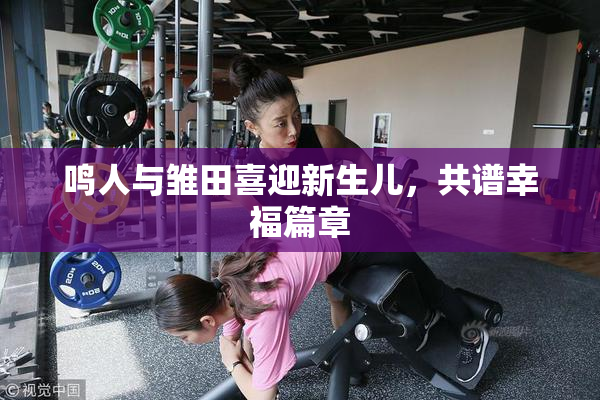 鸣人与雏田喜迎新生儿，共谱幸福篇章