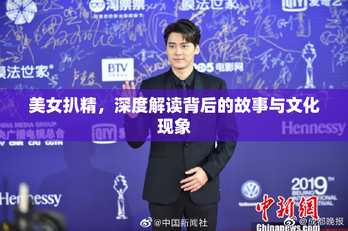 美女扒精，深度解读背后的故事与文化现象