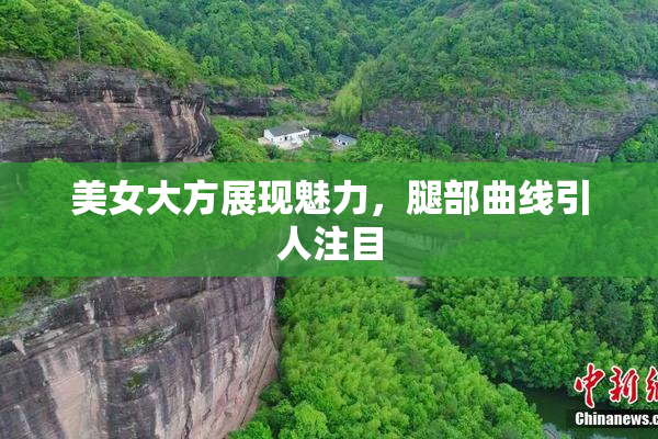 美女大方展现魅力，腿部曲线引人注目
