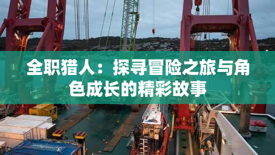 全职猎人：探寻冒险之旅与角色成长的精彩故事