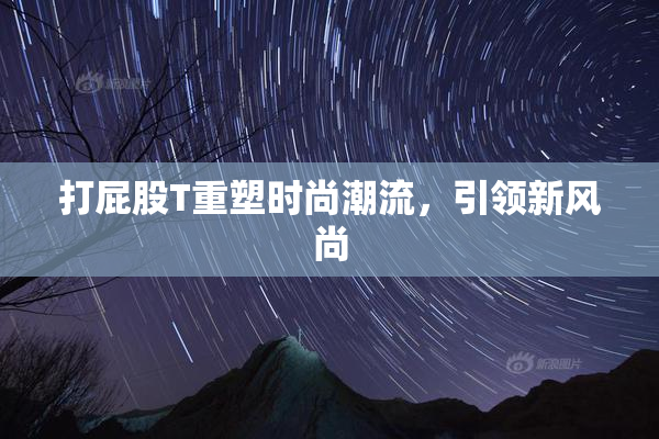 打屁股T重塑时尚潮流，引领新风尚