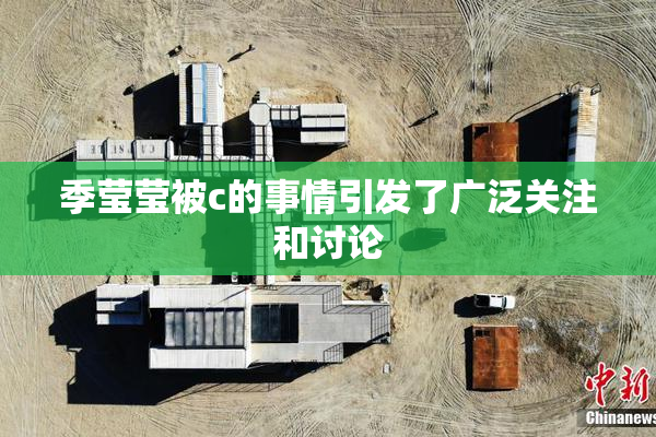 季莹莹被c的事情引发了广泛关注和讨论