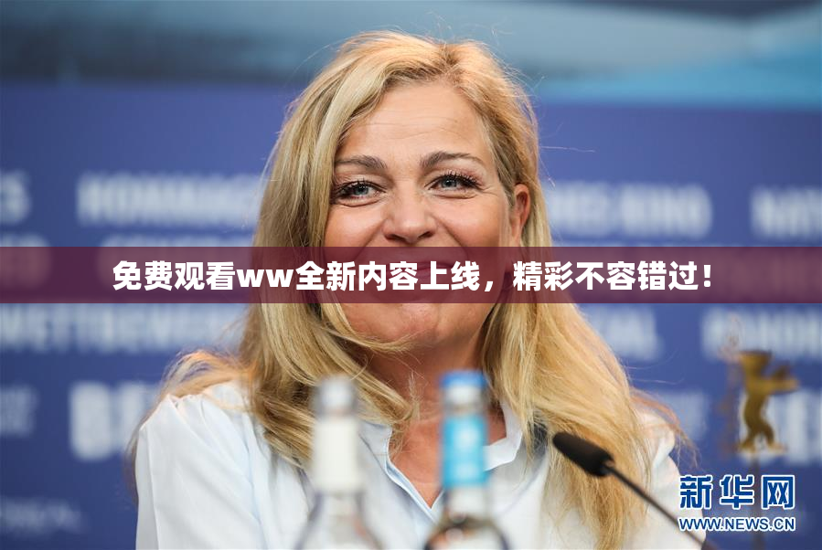 免费观看ww全新内容上线，精彩不容错过！