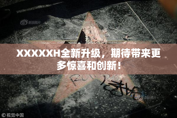 XXXXXH全新升级，期待带来更多惊喜和创新！