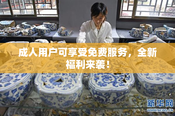 成人用户可享受免费服务，全新福利来袭！