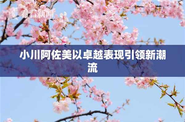 小川阿佐美以卓越表现引领新潮流