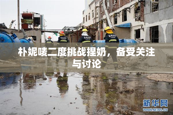 朴妮唛二度挑战捏奶，备受关注与讨论