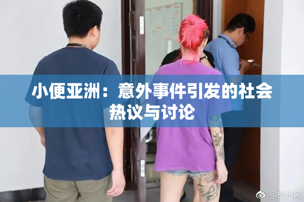 小便亚洲：意外事件引发的社会热议与讨论