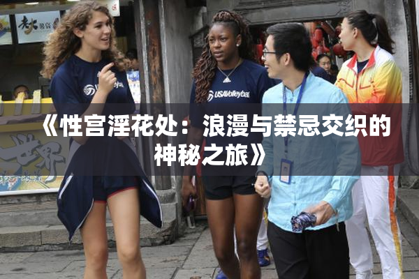 《性宫淫花处：浪漫与禁忌交织的神秘之旅》