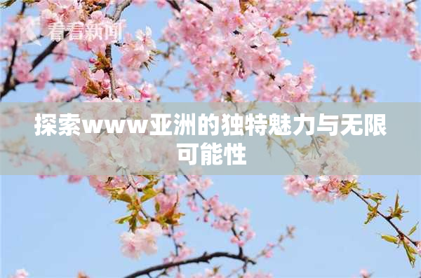 探索www亚洲的独特魅力与无限可能性