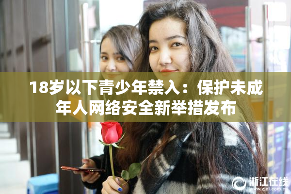18岁以下青少年禁入：保护未成年人网络安全新举措发布
