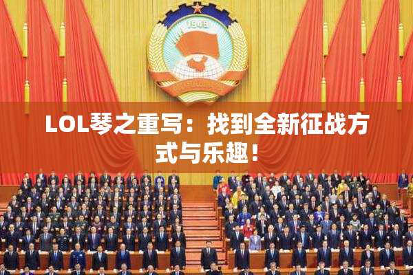 LOL琴之重写：找到全新征战方式与乐趣！