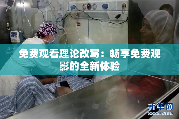 免费观看理论改写：畅享免费观影的全新体验