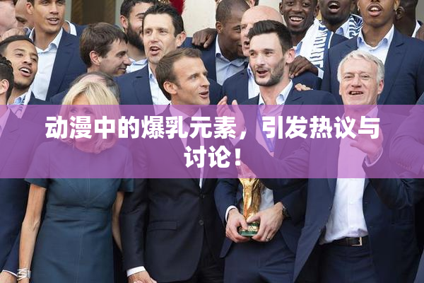 动漫中的爆乳元素，引发热议与讨论！