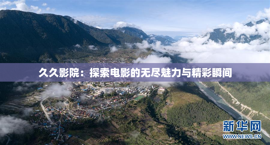 久久影院：探索电影的无尽魅力与精彩瞬间
