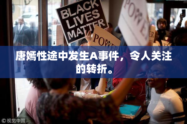 唐嫣性途中发生A事件，令人关注的转折。