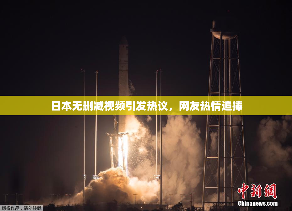 日本无删减视频引发热议，网友热情追捧