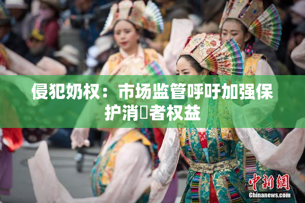 侵犯奶权：市场监管呼吁加强保护消費者权益