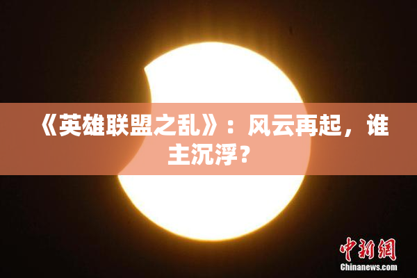 《英雄联盟之乱》：风云再起，谁主沉浮？