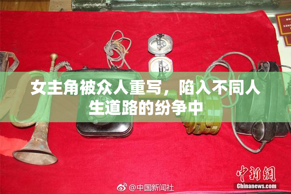 女主角被众人重写，陷入不同人生道路的纷争中