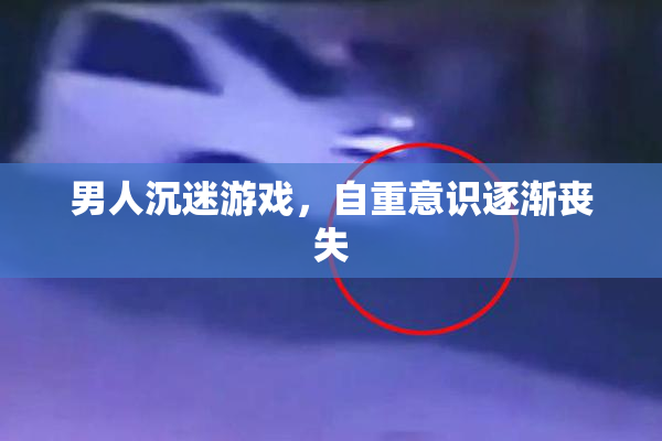 男人沉迷游戏，自重意识逐渐丧失