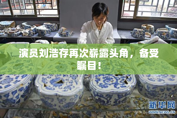 演员刘浩存再次崭露头角，备受瞩目！