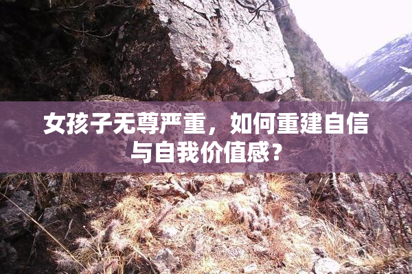 女孩子无尊严重，如何重建自信与自我价值感？