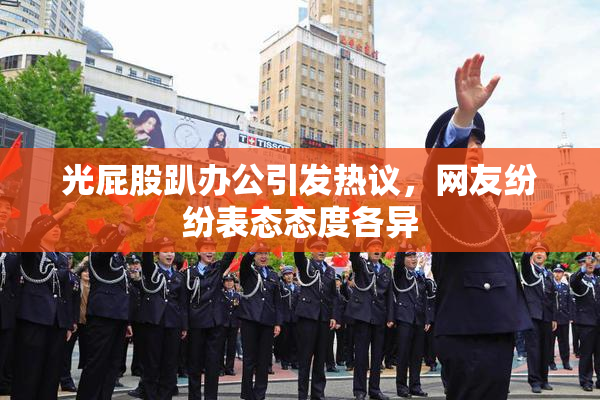 光屁股趴办公引发热议，网友纷纷表态态度各异