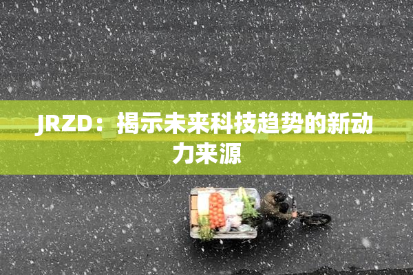 JRZD：揭示未来科技趋势的新动力来源